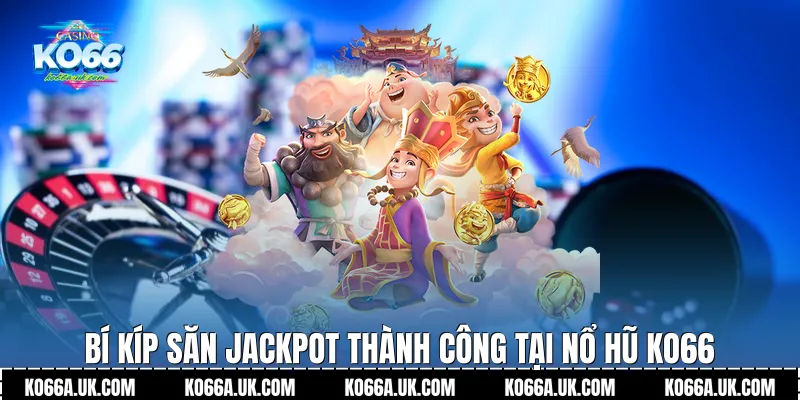 Bí kíp săn Jackpot thành công tại Nổ hũ Ko66