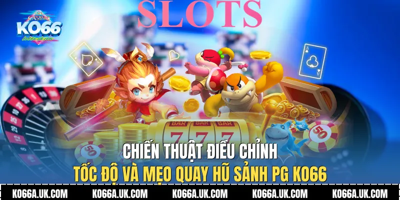 Chiến thuật điều chỉnh tốc độ và Mẹo Quay Hũ Sảnh PG Ko66