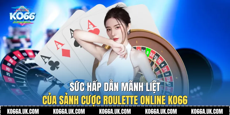 Sức hấp dẫn mãnh liệt của sảnh cược Roulette Online Ko66