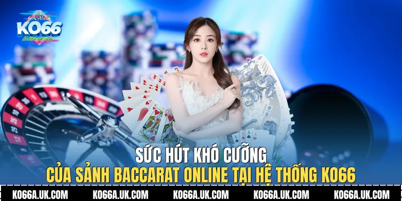 Sức hút khó cưỡng của sảnh Baccarat Online tại hệ thống Ko66