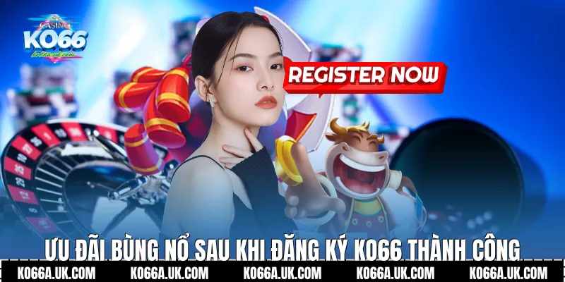 Ưu đãi bùng nổ sau khi Đăng ký Ko66 thành công