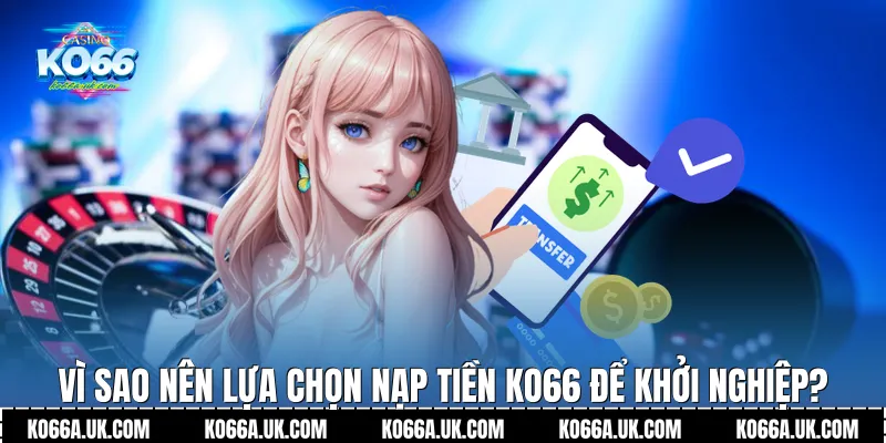 Vì sao nên lựa chọn Nạp tiền Ko66 để khởi nghiệp?